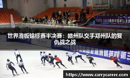 世界滑板锦标赛半决赛：赣州队交手郑州队的复仇战之战