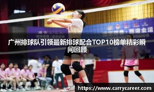 广州排球队引领最新排球配合TOP10榜单精彩瞬间回顾