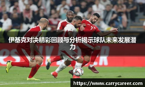 伊基克对决精彩回顾与分析揭示球队未来发展潜力